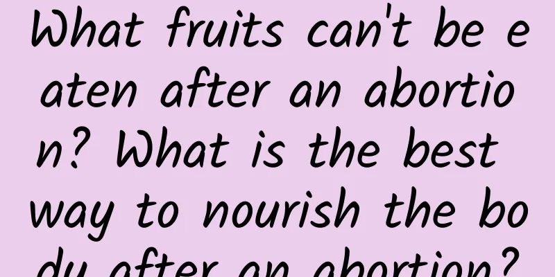 What fruits can't be eaten after an abortion? What is the best way to nourish the body after an abortion?