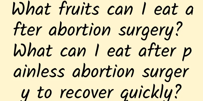 What fruits can I eat after abortion surgery? What can I eat after painless abortion surgery to recover quickly?