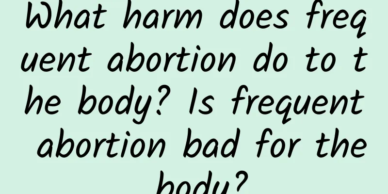 What harm does frequent abortion do to the body? Is frequent abortion bad for the body?