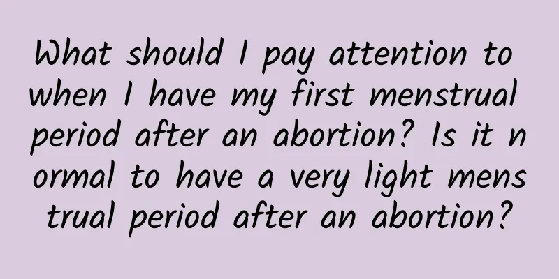What should I pay attention to when I have my first menstrual period after an abortion? Is it normal to have a very light menstrual period after an abortion?