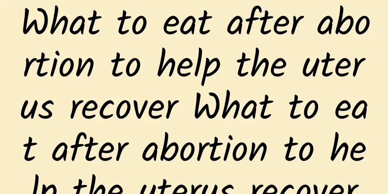 What to eat after abortion to help the uterus recover What to eat after abortion to help the uterus recover