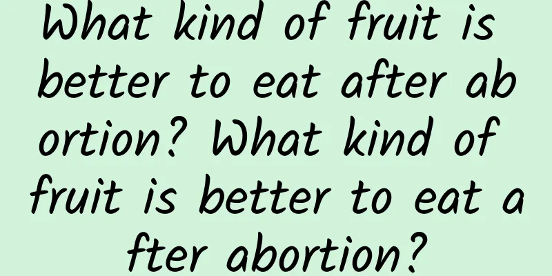 What kind of fruit is better to eat after abortion? What kind of fruit is better to eat after abortion?