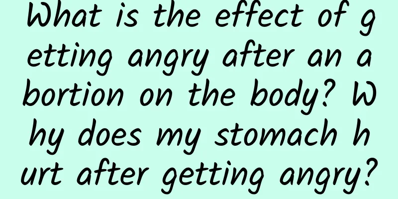 What is the effect of getting angry after an abortion on the body? Why does my stomach hurt after getting angry?