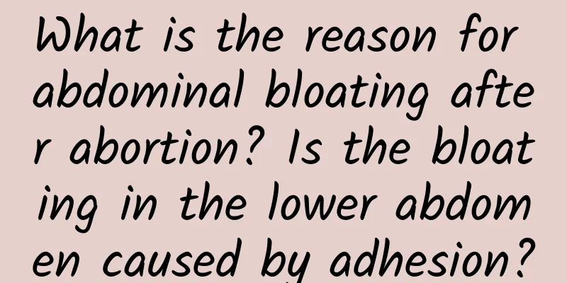 What is the reason for abdominal bloating after abortion? Is the bloating in the lower abdomen caused by adhesion?