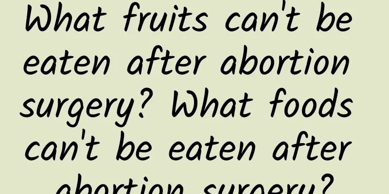 What fruits can't be eaten after abortion surgery? What foods can't be eaten after abortion surgery?