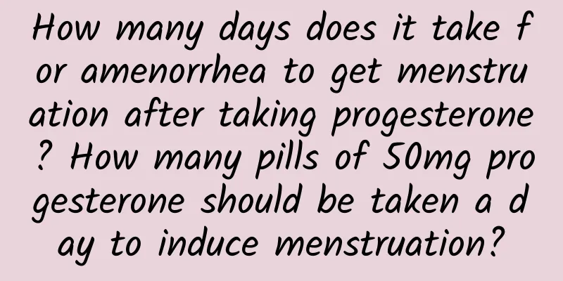 How many days does it take for amenorrhea to get menstruation after taking progesterone? How many pills of 50mg progesterone should be taken a day to induce menstruation?