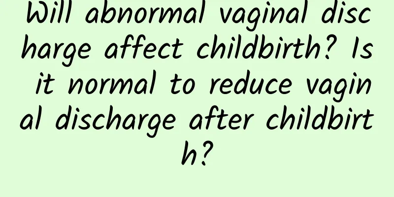 Will abnormal vaginal discharge affect childbirth? Is it normal to reduce vaginal discharge after childbirth?