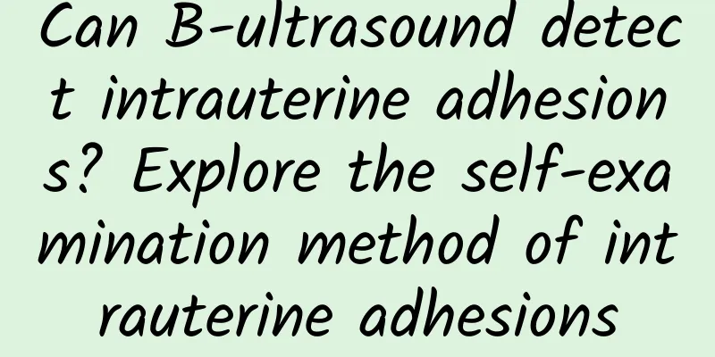 Can B-ultrasound detect intrauterine adhesions? Explore the self-examination method of intrauterine adhesions