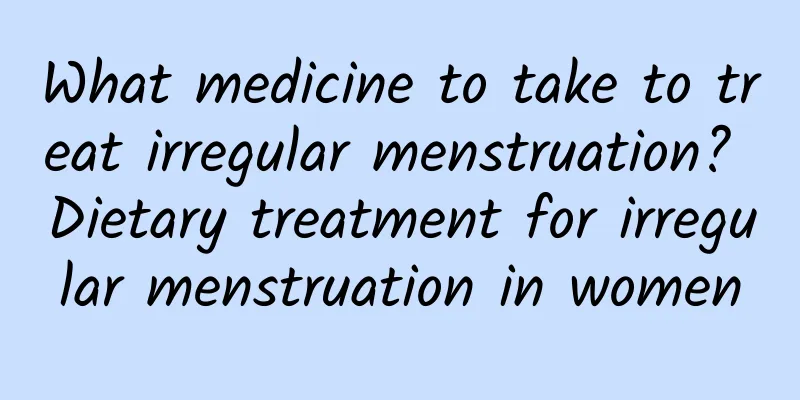 What medicine to take to treat irregular menstruation? Dietary treatment for irregular menstruation in women