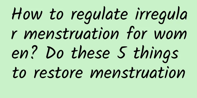 How to regulate irregular menstruation for women? Do these 5 things to restore menstruation