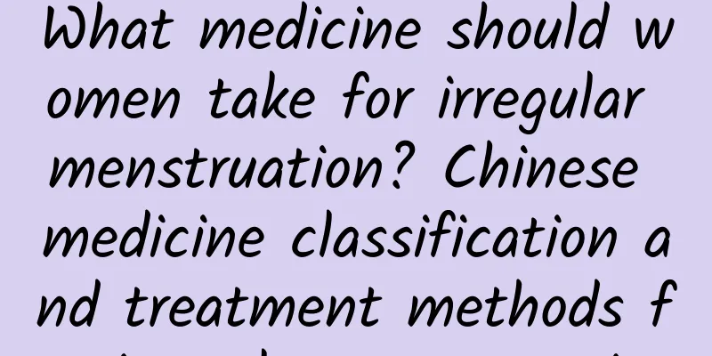 What medicine should women take for irregular menstruation? Chinese medicine classification and treatment methods for irregular menstruation