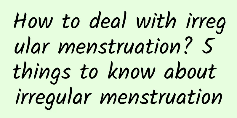 How to deal with irregular menstruation? 5 things to know about irregular menstruation