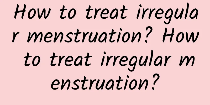 How to treat irregular menstruation? How to treat irregular menstruation?