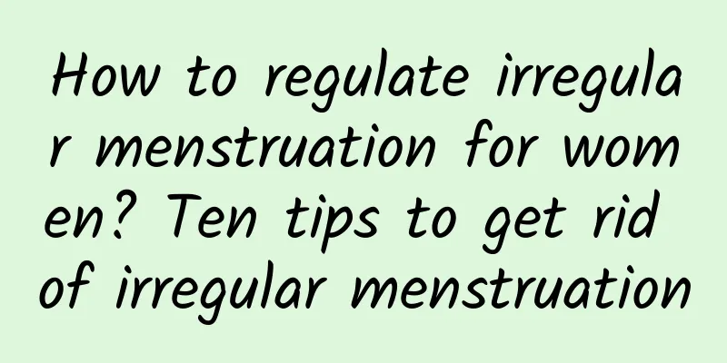 How to regulate irregular menstruation for women? Ten tips to get rid of irregular menstruation