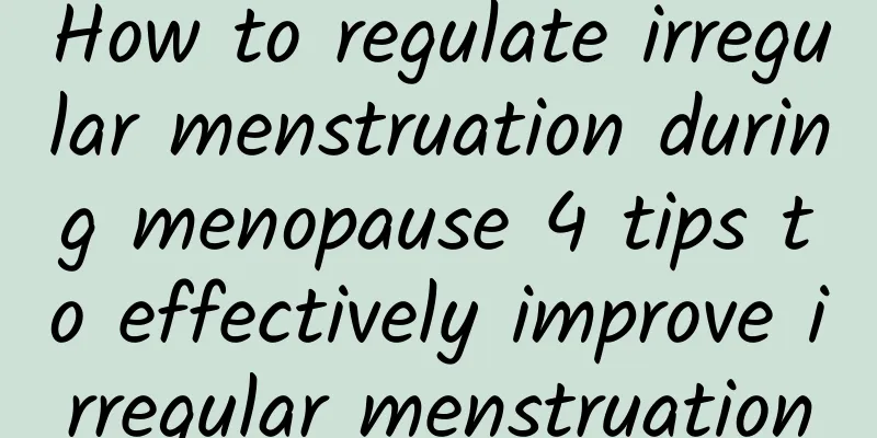 How to regulate irregular menstruation during menopause 4 tips to effectively improve irregular menstruation