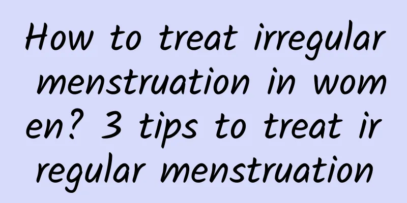 How to treat irregular menstruation in women? 3 tips to treat irregular menstruation