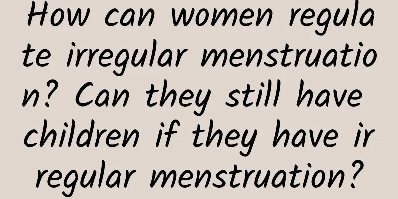 How can women regulate irregular menstruation? Can they still have children if they have irregular menstruation?