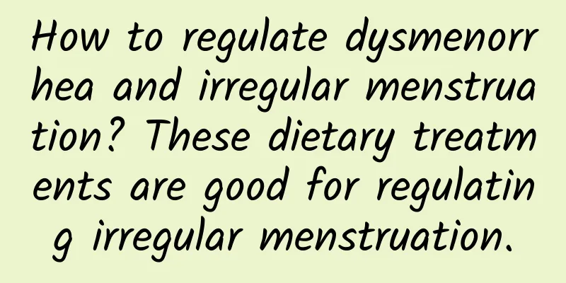 How to regulate dysmenorrhea and irregular menstruation? These dietary treatments are good for regulating irregular menstruation.
