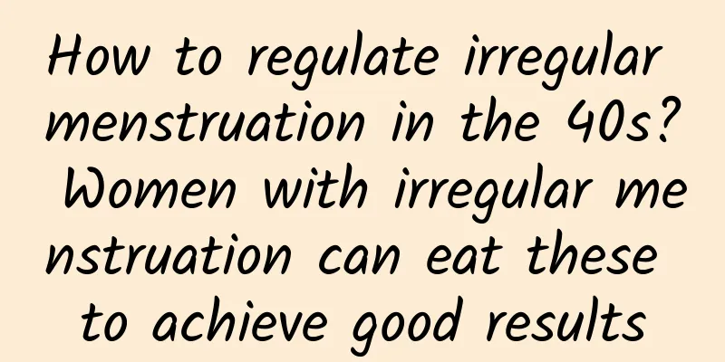 How to regulate irregular menstruation in the 40s? Women with irregular menstruation can eat these to achieve good results