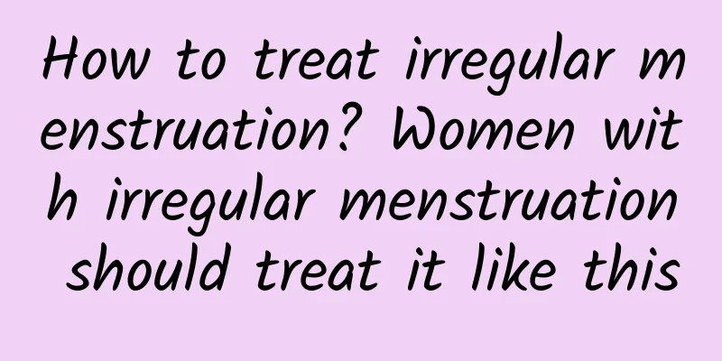 How to treat irregular menstruation? Women with irregular menstruation should treat it like this