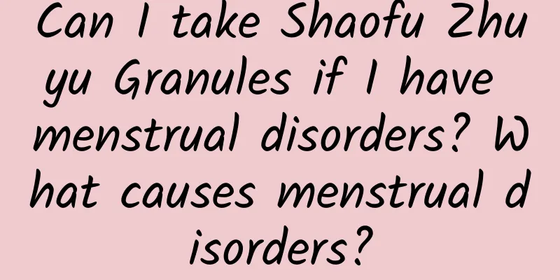 Can I take Shaofu Zhuyu Granules if I have menstrual disorders? What causes menstrual disorders?