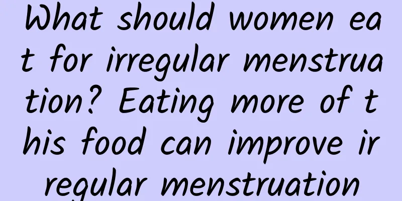 What should women eat for irregular menstruation? Eating more of this food can improve irregular menstruation