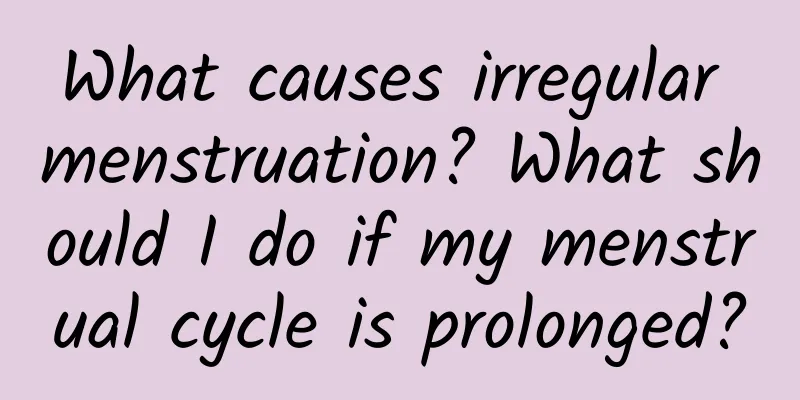 What causes irregular menstruation? What should I do if my menstrual cycle is prolonged?