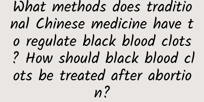 What methods does traditional Chinese medicine have to regulate black blood clots? How should black blood clots be treated after abortion?