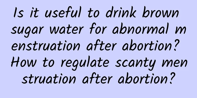 Is it useful to drink brown sugar water for abnormal menstruation after abortion? How to regulate scanty menstruation after abortion?