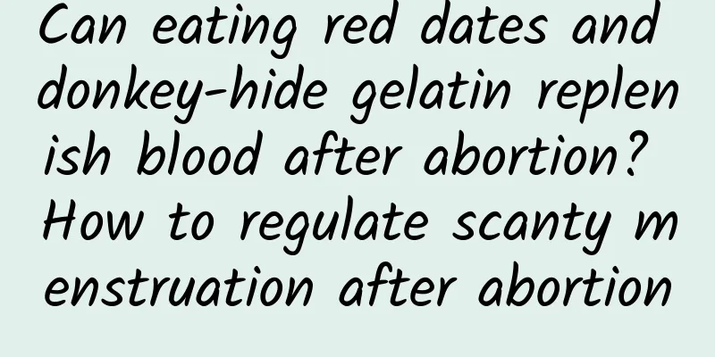 Can eating red dates and donkey-hide gelatin replenish blood after abortion? How to regulate scanty menstruation after abortion