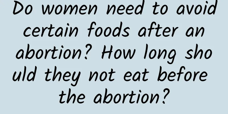 Do women need to avoid certain foods after an abortion? How long should they not eat before the abortion?