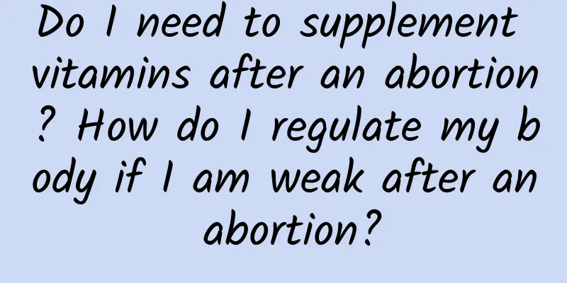 Do I need to supplement vitamins after an abortion? How do I regulate my body if I am weak after an abortion?