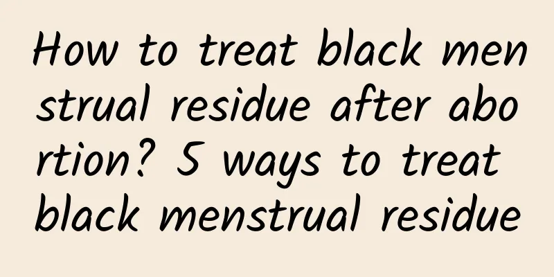 How to treat black menstrual residue after abortion? 5 ways to treat black menstrual residue