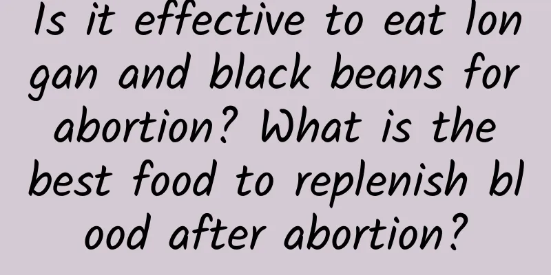 Is it effective to eat longan and black beans for abortion? What is the best food to replenish blood after abortion?