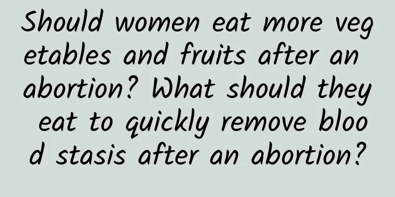 Should women eat more vegetables and fruits after an abortion? What should they eat to quickly remove blood stasis after an abortion?