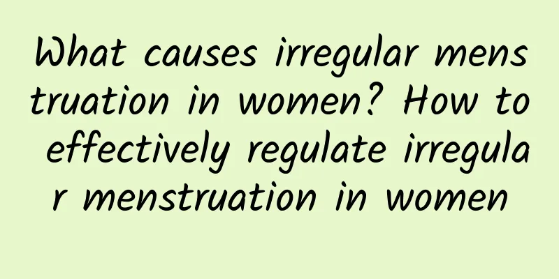 What causes irregular menstruation in women? How to effectively regulate irregular menstruation in women