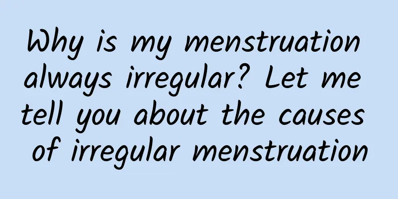 Why is my menstruation always irregular? Let me tell you about the causes of irregular menstruation