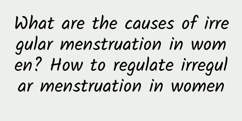What are the causes of irregular menstruation in women? How to regulate irregular menstruation in women
