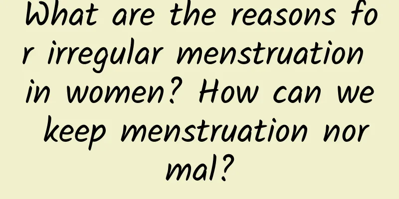 What are the reasons for irregular menstruation in women? How can we keep menstruation normal?