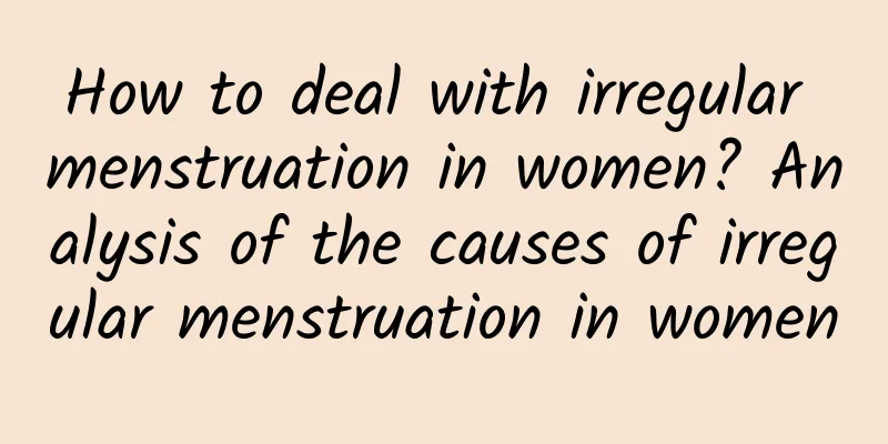 How to deal with irregular menstruation in women? Analysis of the causes of irregular menstruation in women