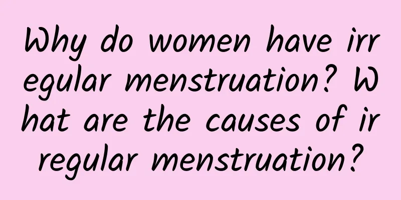 Why do women have irregular menstruation? What are the causes of irregular menstruation?