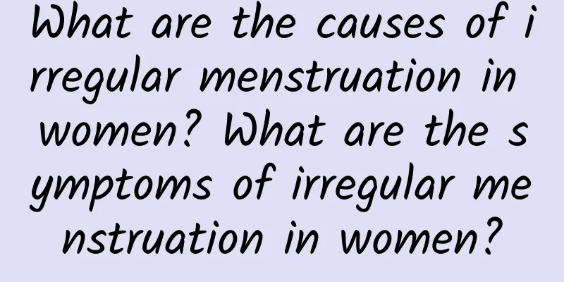 What are the causes of irregular menstruation in women? What are the symptoms of irregular menstruation in women?