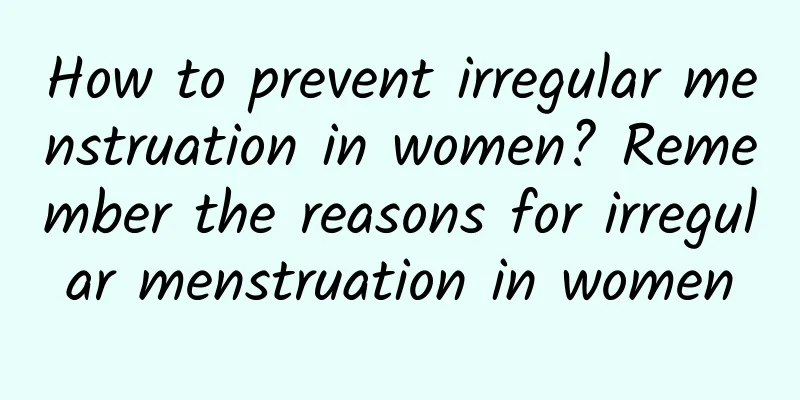 How to prevent irregular menstruation in women? Remember the reasons for irregular menstruation in women
