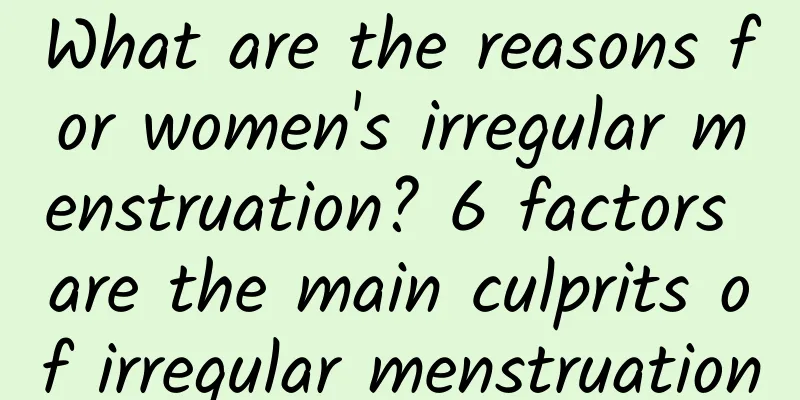 What are the reasons for women's irregular menstruation? 6 factors are the main culprits of irregular menstruation