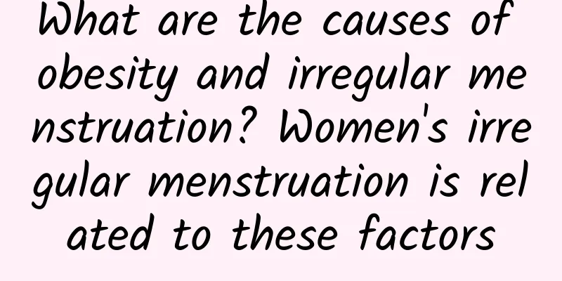What are the causes of obesity and irregular menstruation? Women's irregular menstruation is related to these factors