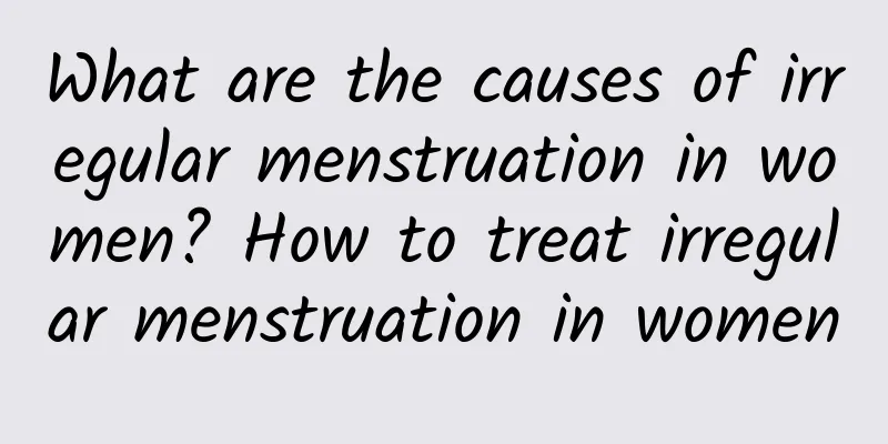 What are the causes of irregular menstruation in women? How to treat irregular menstruation in women