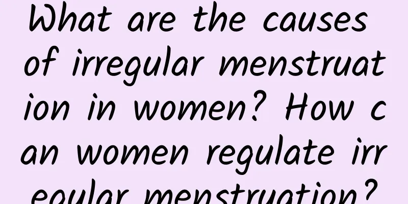 What are the causes of irregular menstruation in women? How can women regulate irregular menstruation?