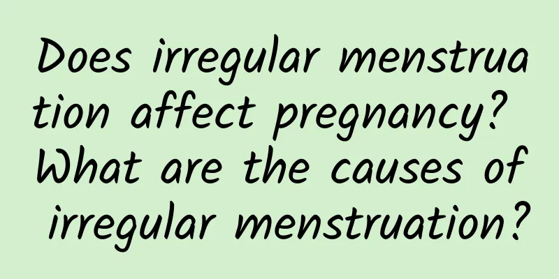 Does irregular menstruation affect pregnancy? What are the causes of irregular menstruation?