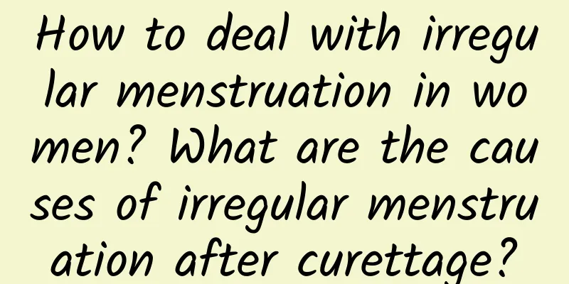 How to deal with irregular menstruation in women? What are the causes of irregular menstruation after curettage?
