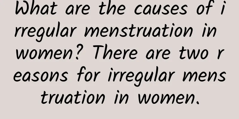 What are the causes of irregular menstruation in women? There are two reasons for irregular menstruation in women.